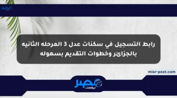 رابط التسجيل في سكنات عدل 3 المرحلة الثانية بالجزائر وخطوات التقديم بسهولة
